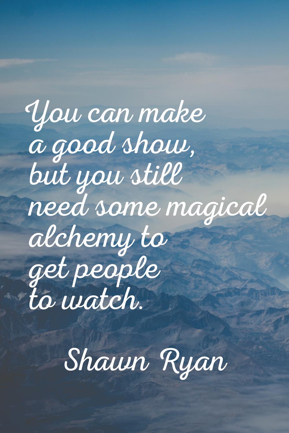You can make a good show, but you still need some magical alchemy to get people to watch.