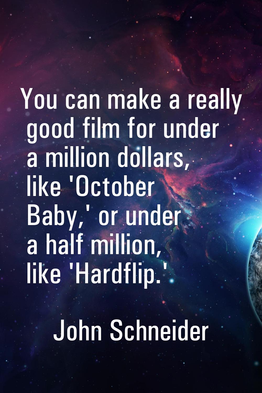 You can make a really good film for under a million dollars, like 'October Baby,' or under a half m