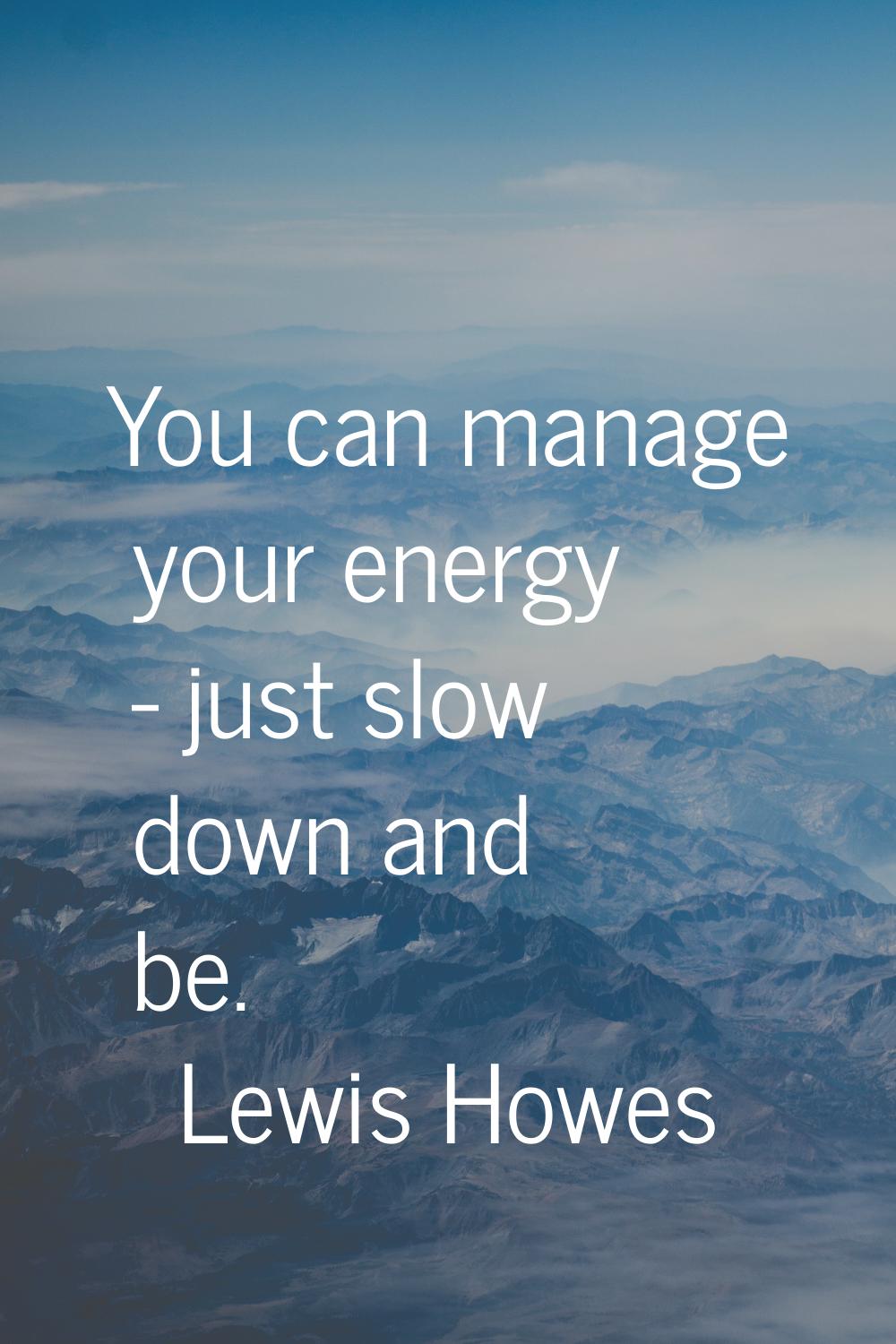 You can manage your energy - just slow down and be.