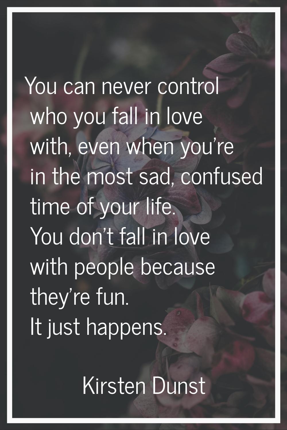 You can never control who you fall in love with, even when you're in the most sad, confused time of