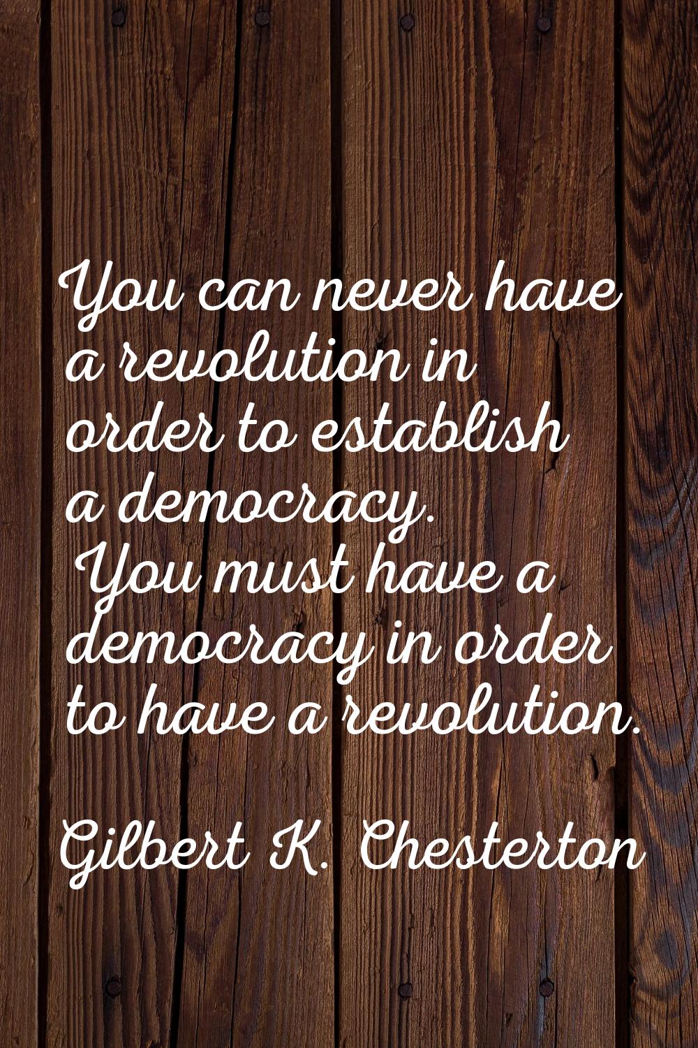 You can never have a revolution in order to establish a democracy. You must have a democracy in ord