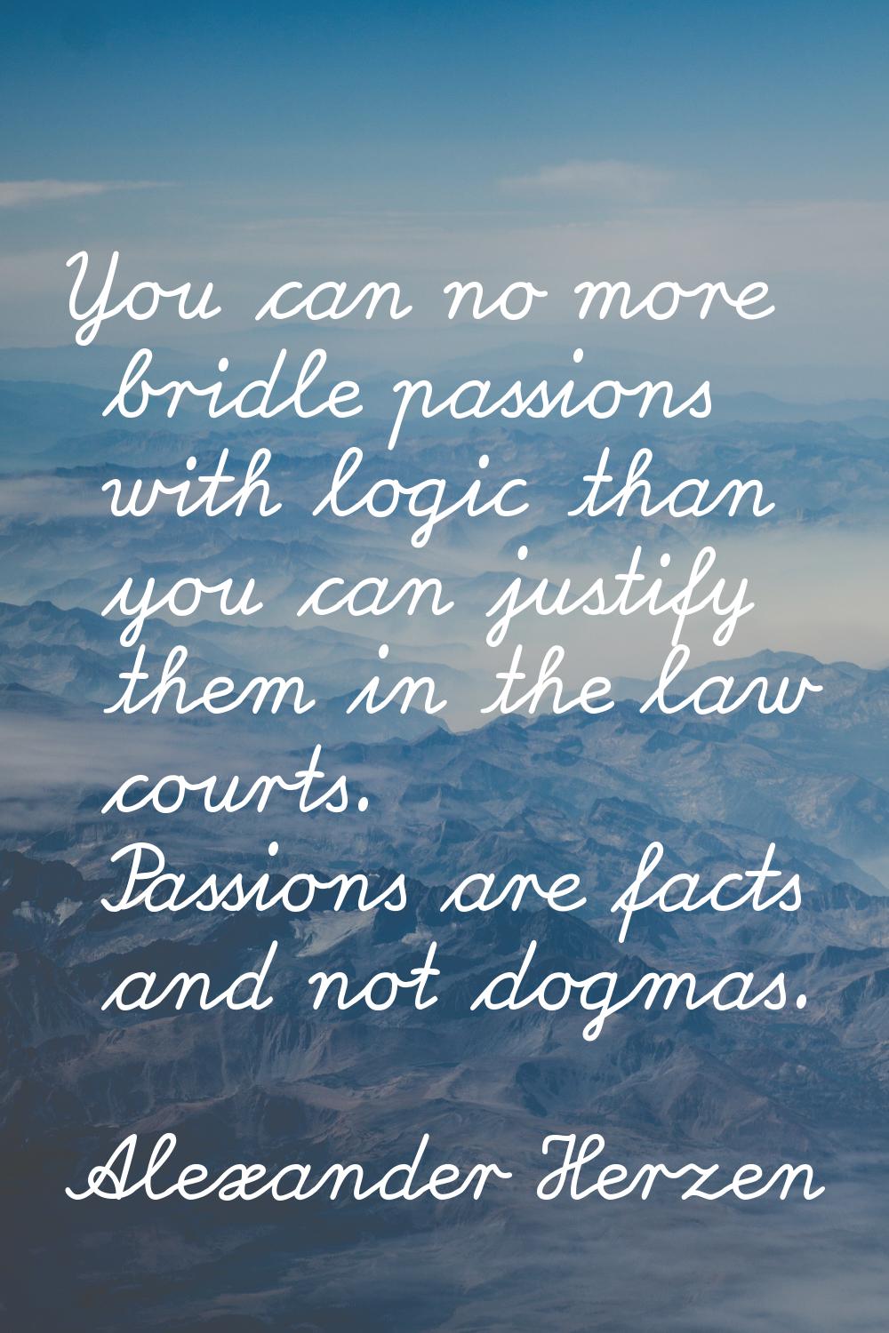 You can no more bridle passions with logic than you can justify them in the law courts. Passions ar