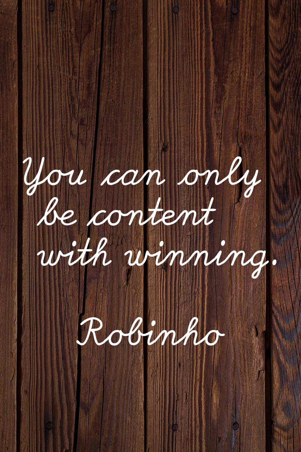 You can only be content with winning.