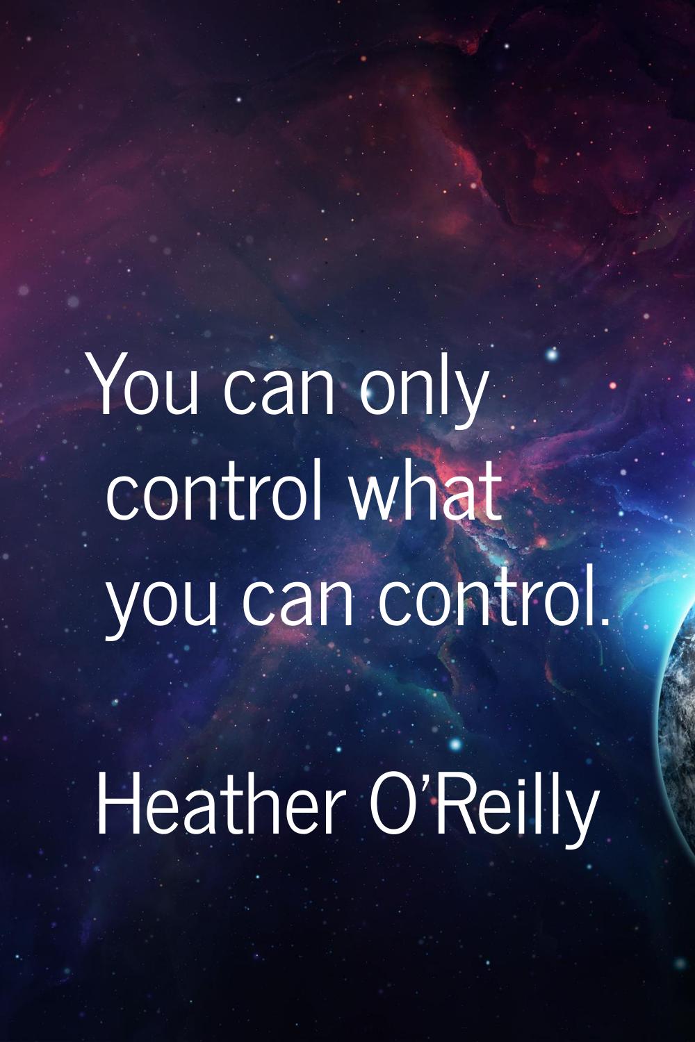 You can only control what you can control.