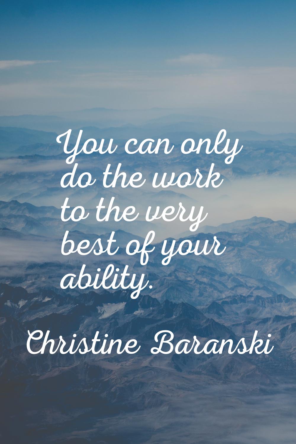 You can only do the work to the very best of your ability.