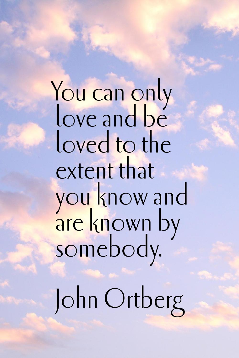 You can only love and be loved to the extent that you know and are known by somebody.
