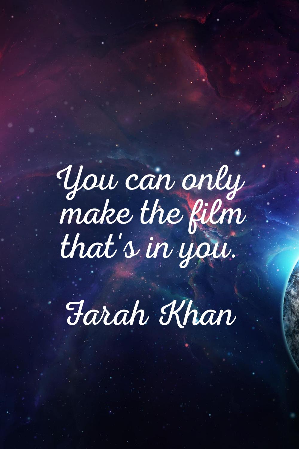 You can only make the film that's in you.