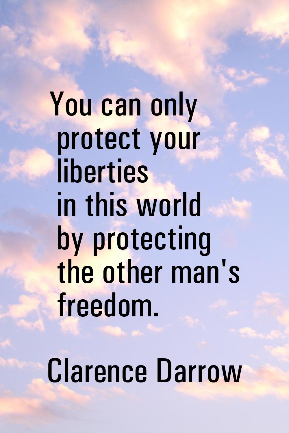 You can only protect your liberties in this world by protecting the other man's freedom.