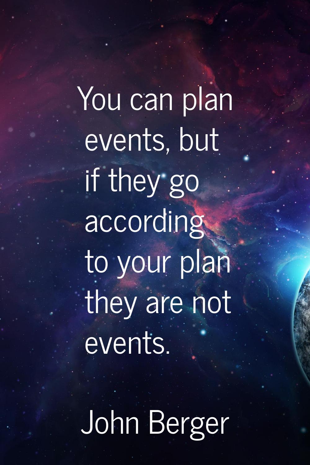 You can plan events, but if they go according to your plan they are not events.
