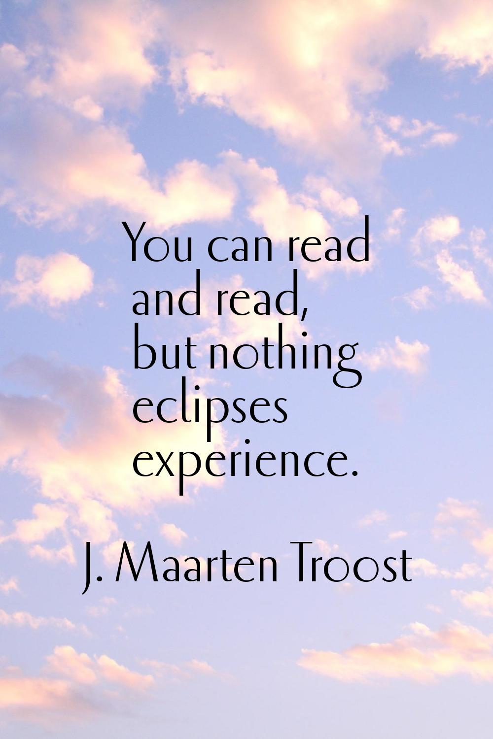 You can read and read, but nothing eclipses experience.