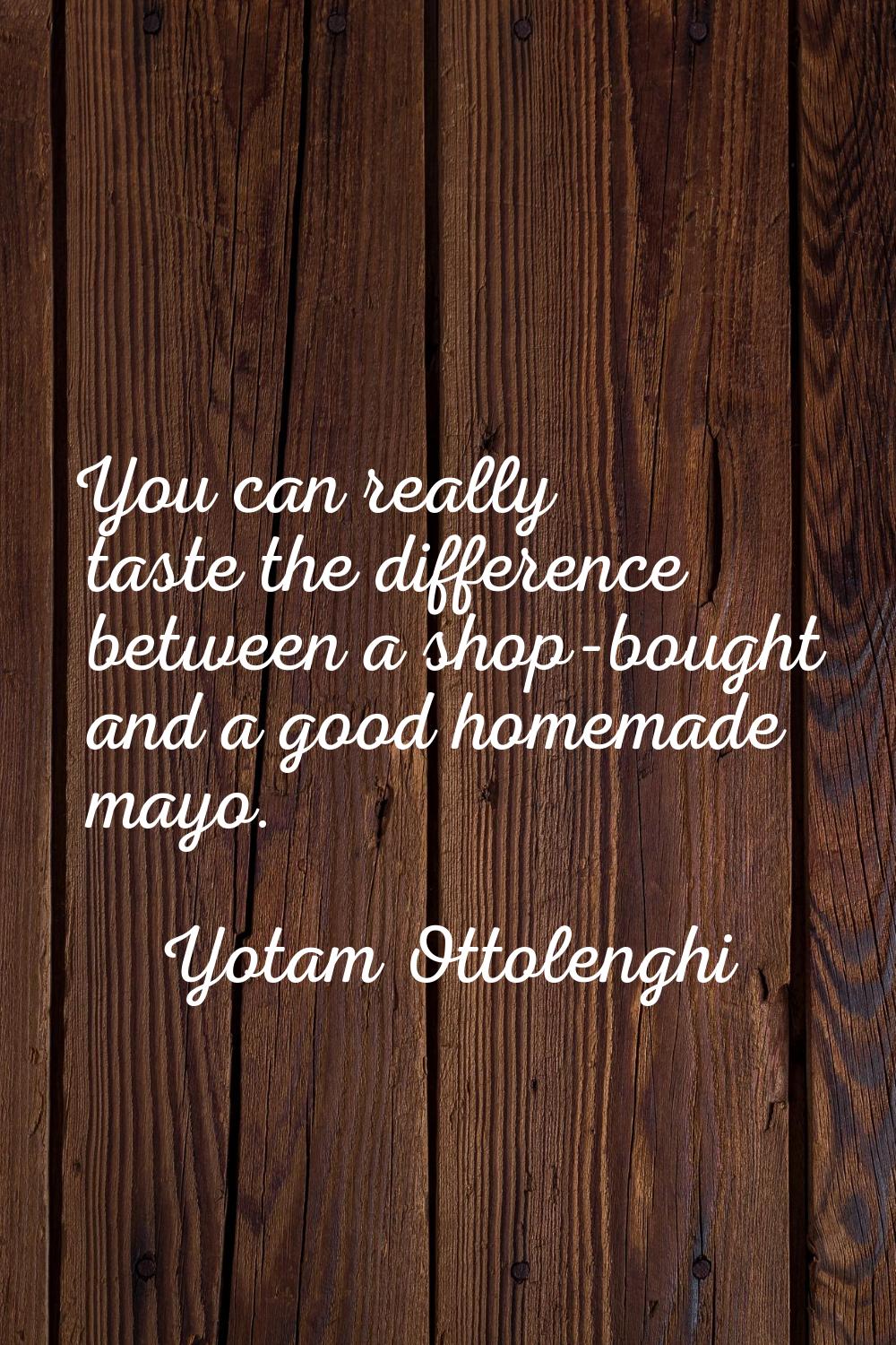 You can really taste the difference between a shop-bought and a good homemade mayo.