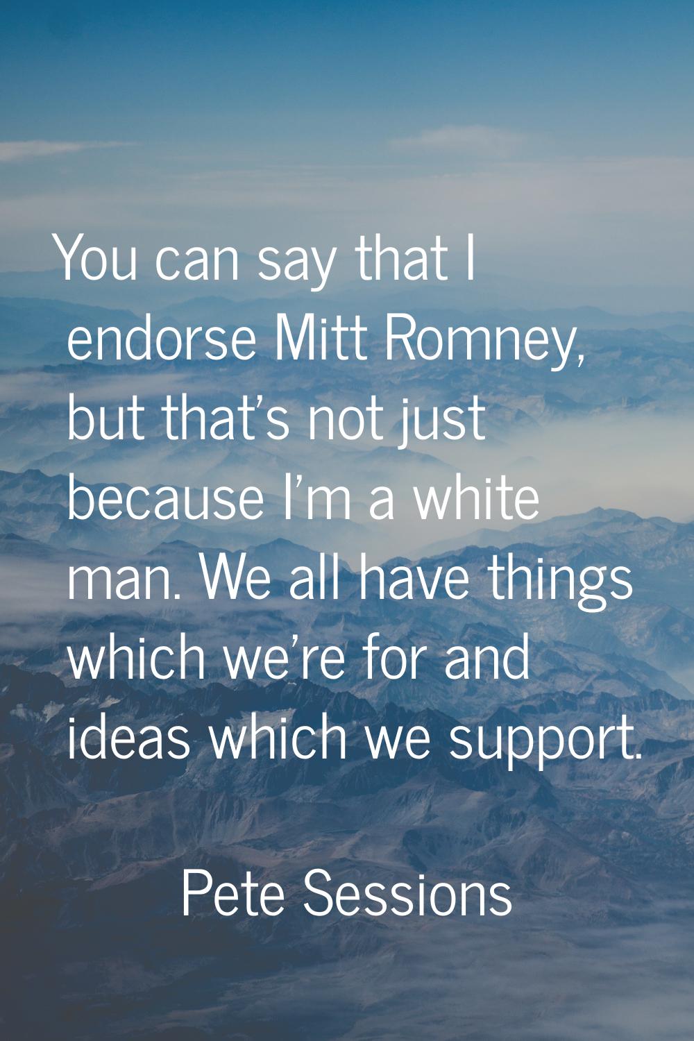 You can say that I endorse Mitt Romney, but that's not just because I'm a white man. We all have th