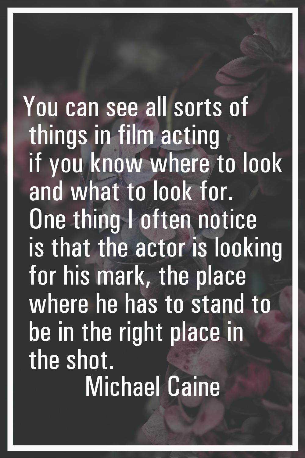 You can see all sorts of things in film acting if you know where to look and what to look for. One 