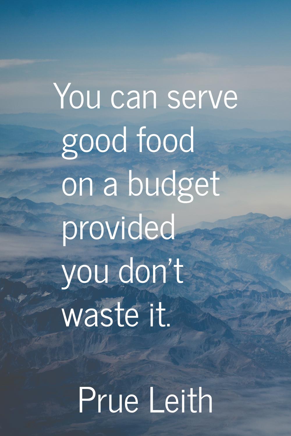 You can serve good food on a budget provided you don't waste it.