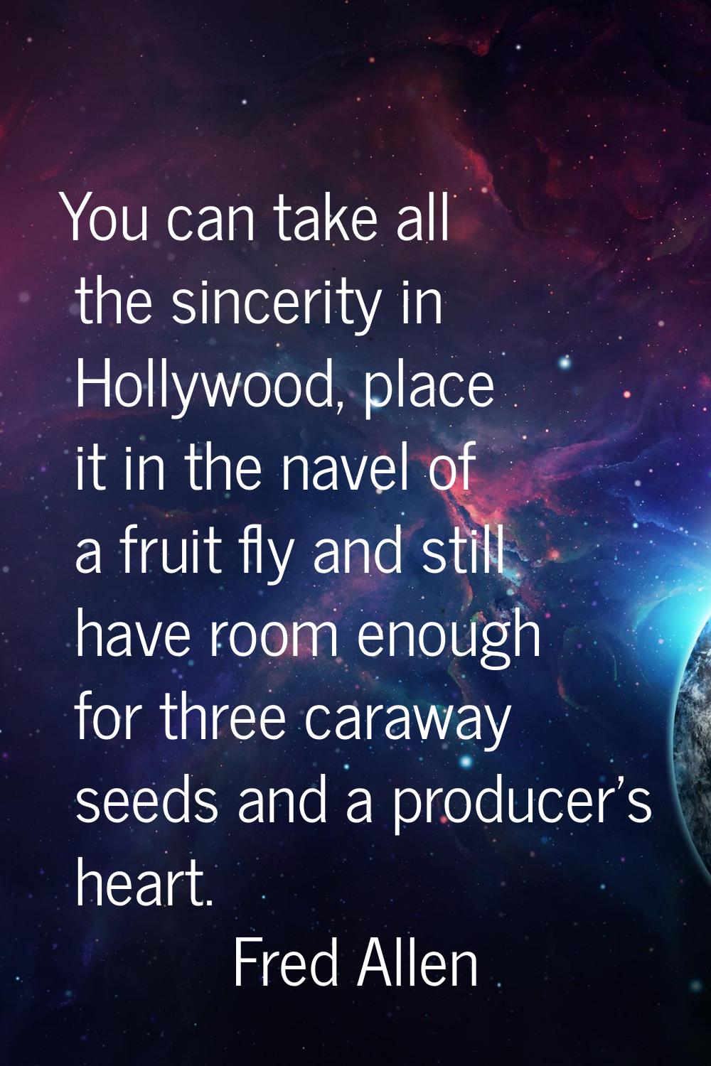 You can take all the sincerity in Hollywood, place it in the navel of a fruit fly and still have ro