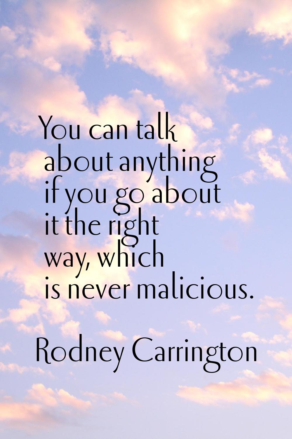 You can talk about anything if you go about it the right way, which is never malicious.