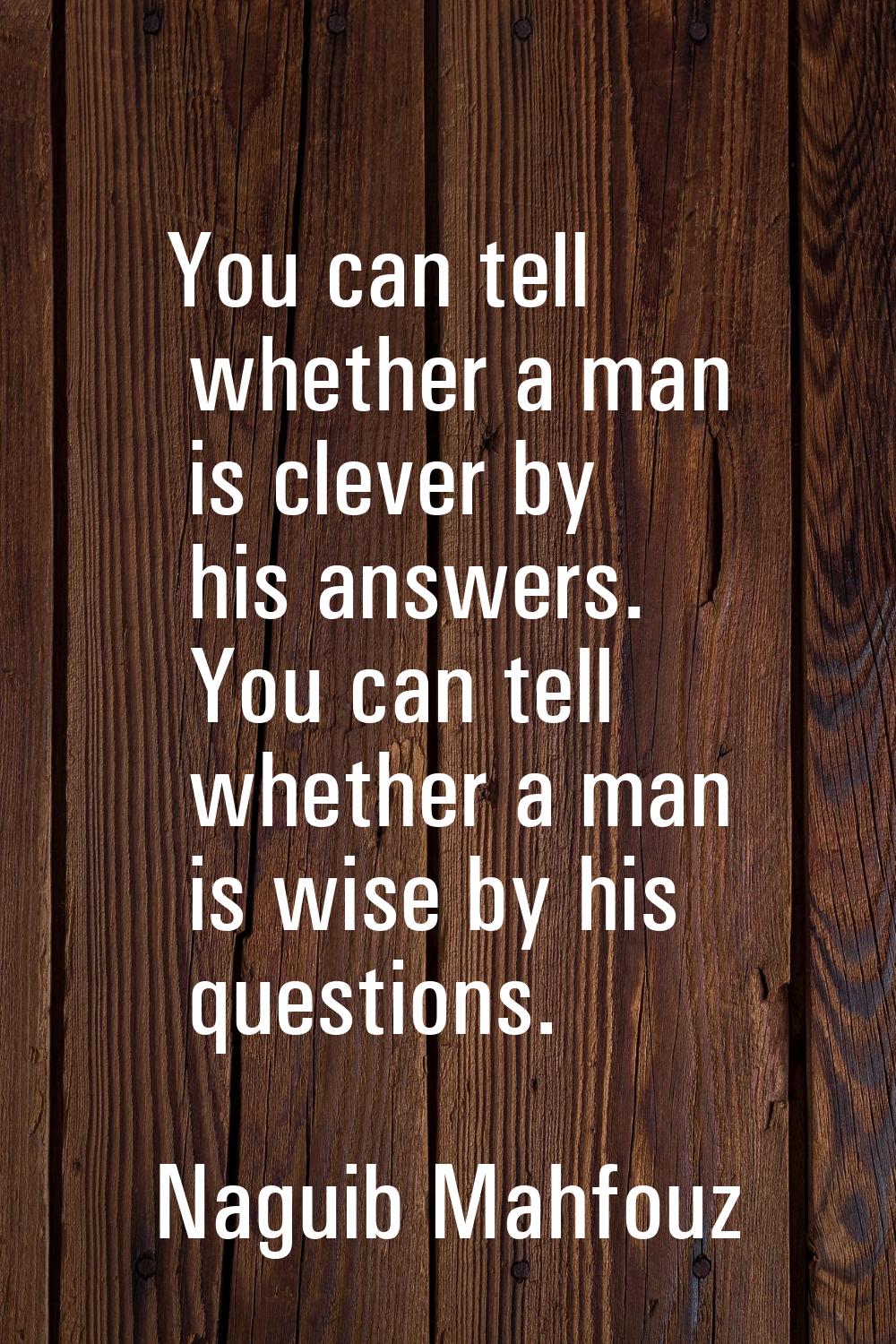 You can tell whether a man is clever by his answers. You can tell whether a man is wise by his ques