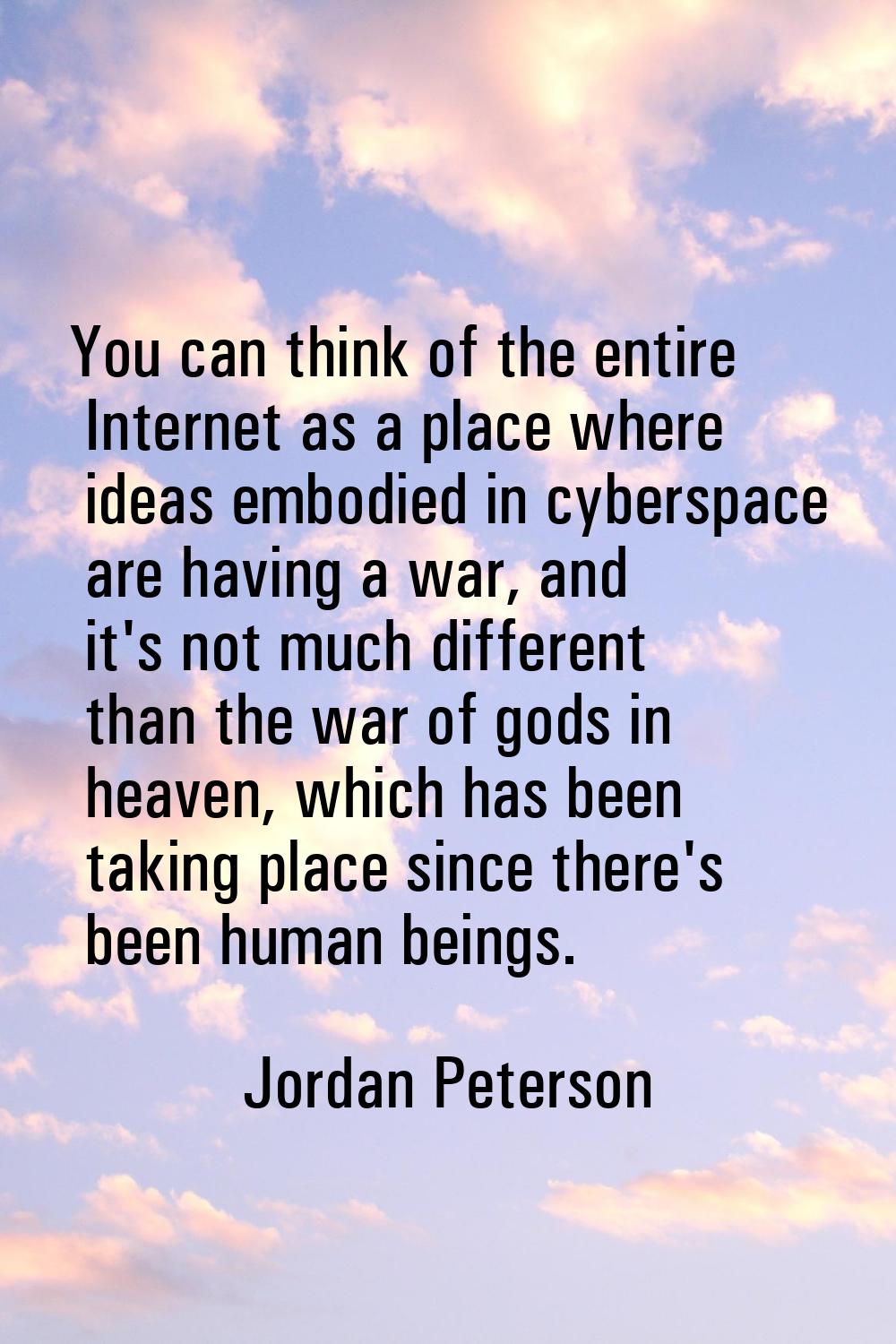 You can think of the entire Internet as a place where ideas embodied in cyberspace are having a war
