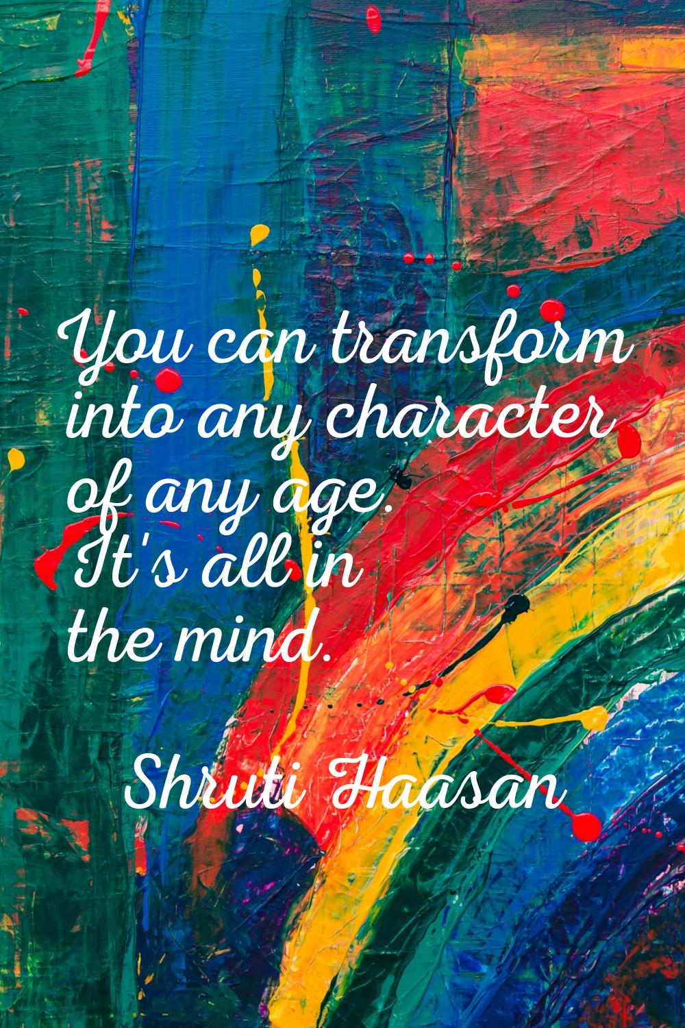 You can transform into any character of any age. It's all in the mind.