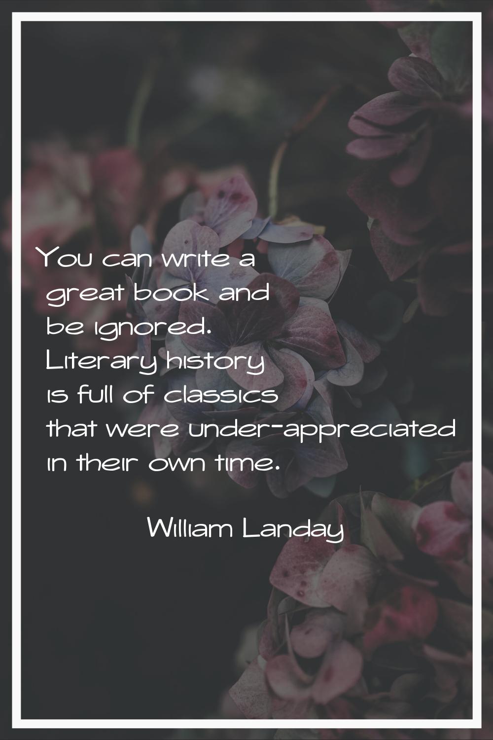 You can write a great book and be ignored. Literary history is full of classics that were under-app