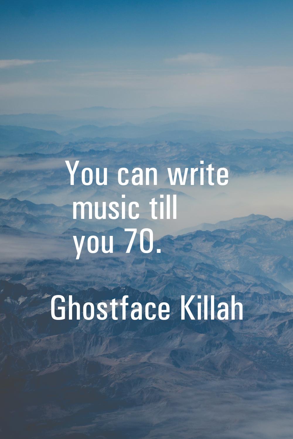 You can write music till you 70.