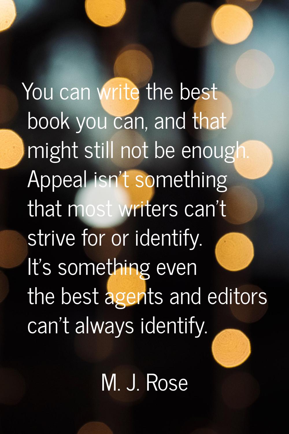 You can write the best book you can, and that might still not be enough. Appeal isn't something tha