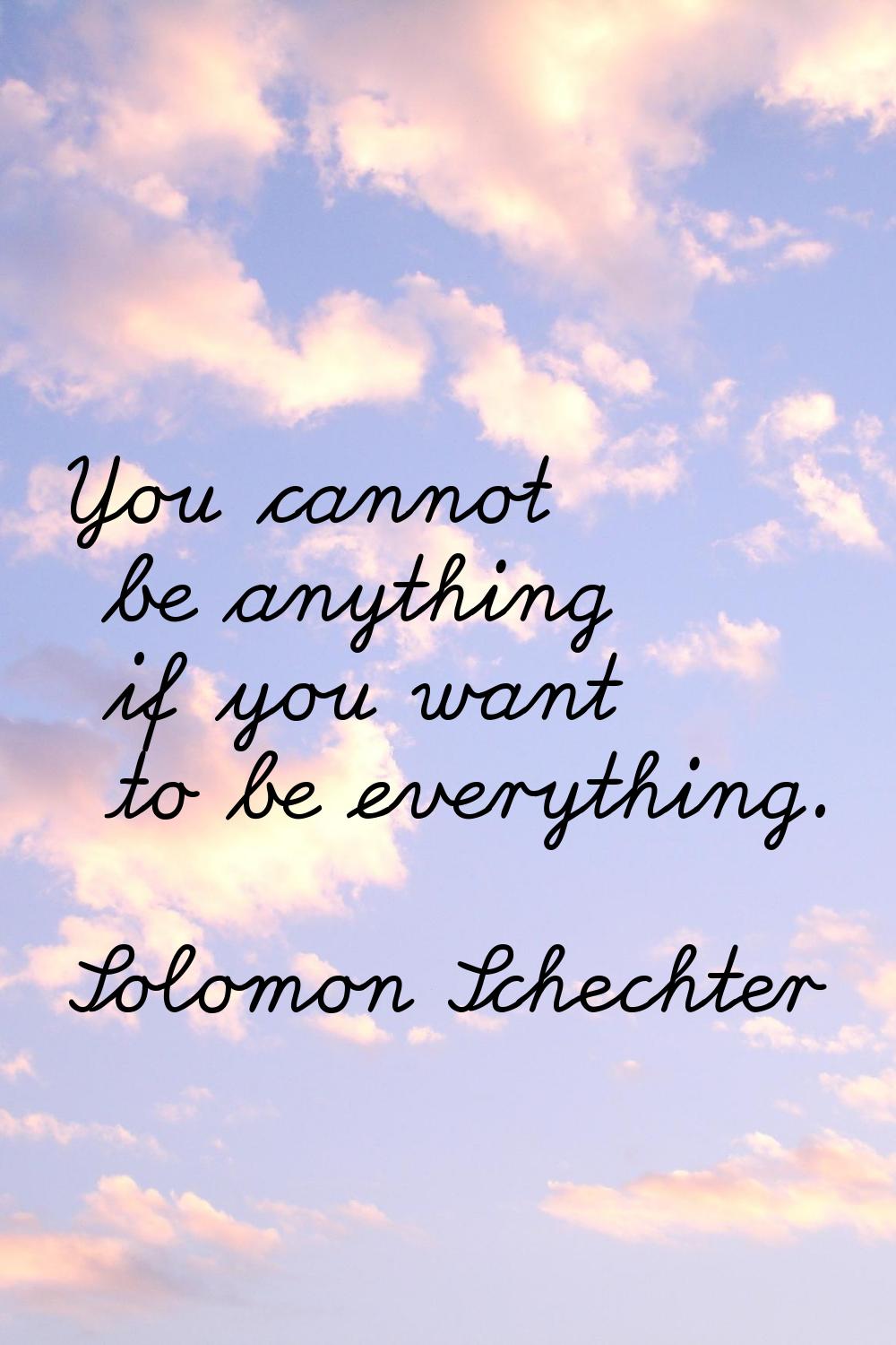 You cannot be anything if you want to be everything.