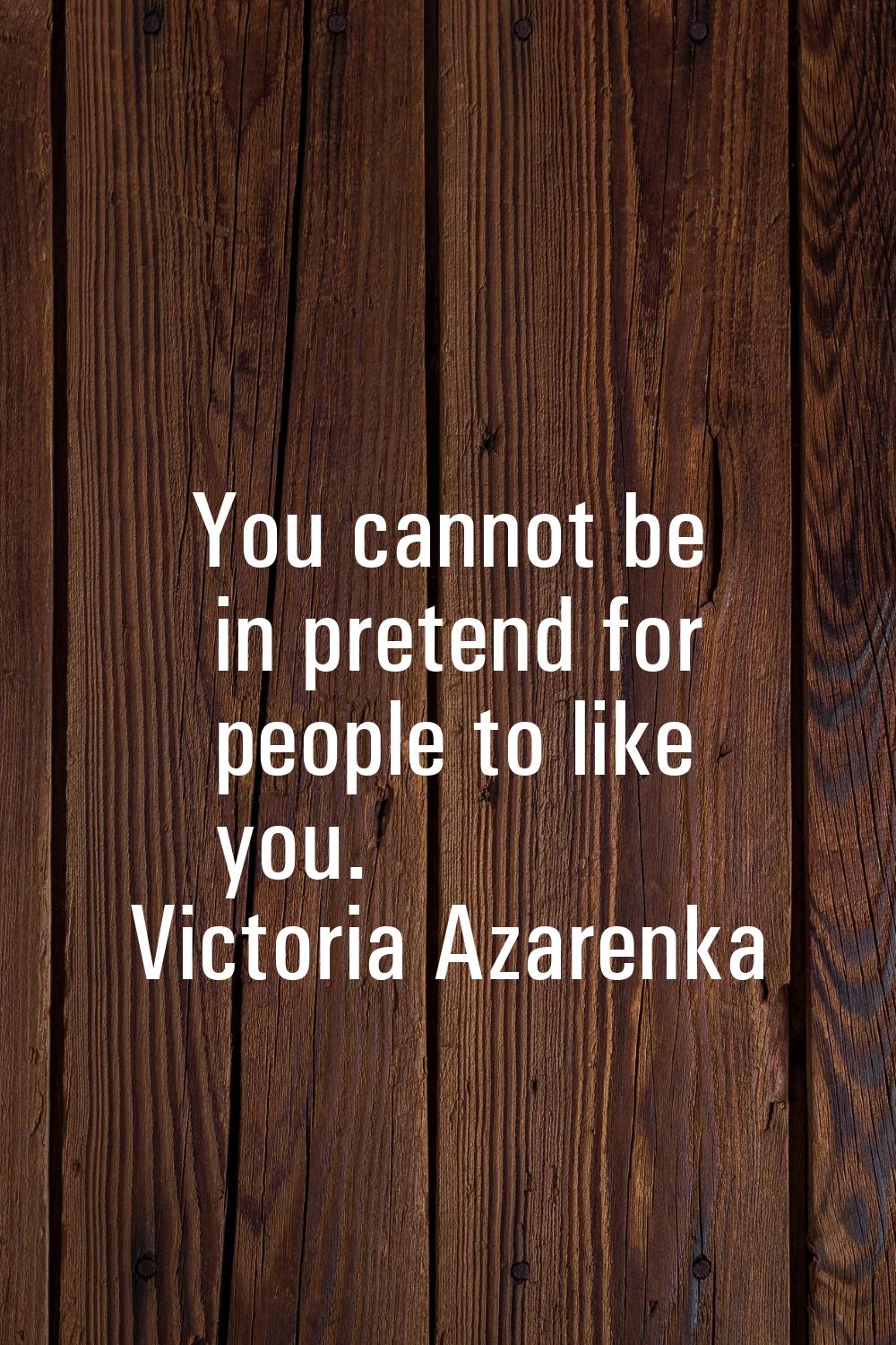 You cannot be in pretend for people to like you.