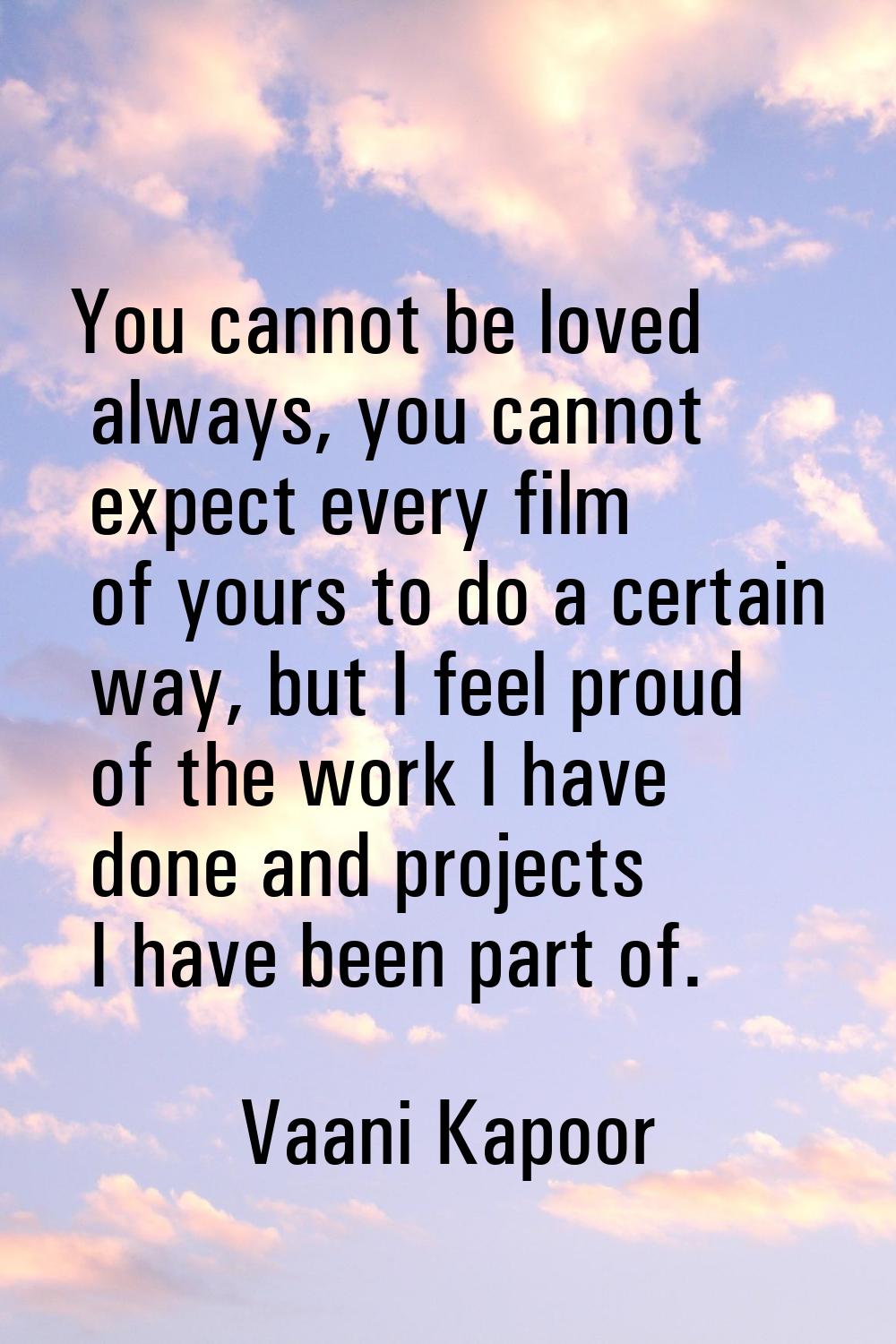 You cannot be loved always, you cannot expect every film of yours to do a certain way, but I feel p