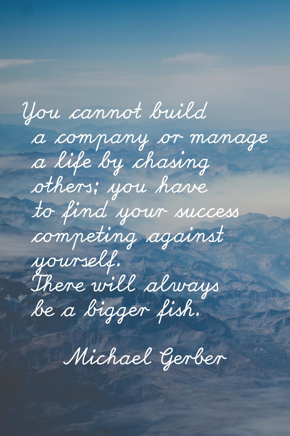 You cannot build a company or manage a life by chasing others; you have to find your success compet