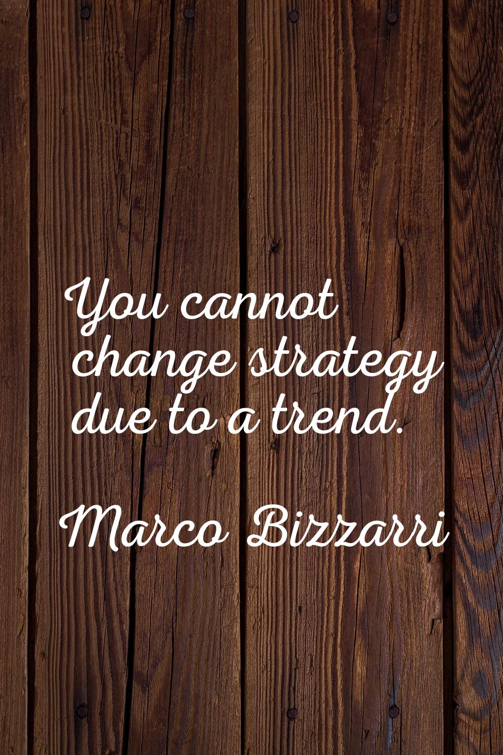 You cannot change strategy due to a trend.