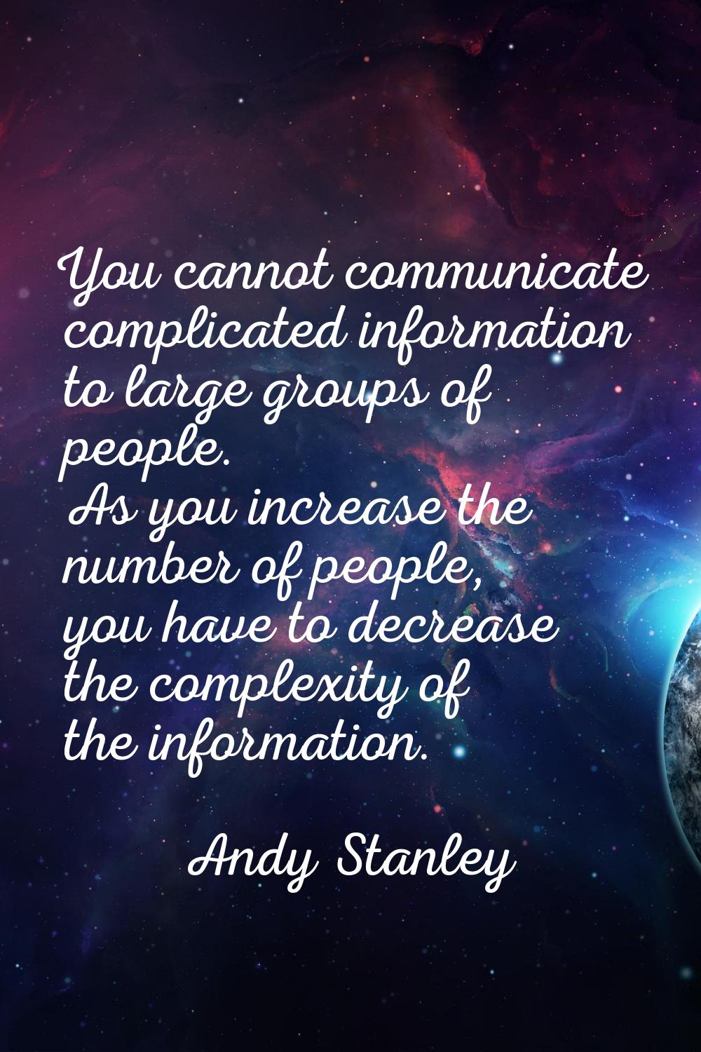 You cannot communicate complicated information to large groups of people. As you increase the numbe