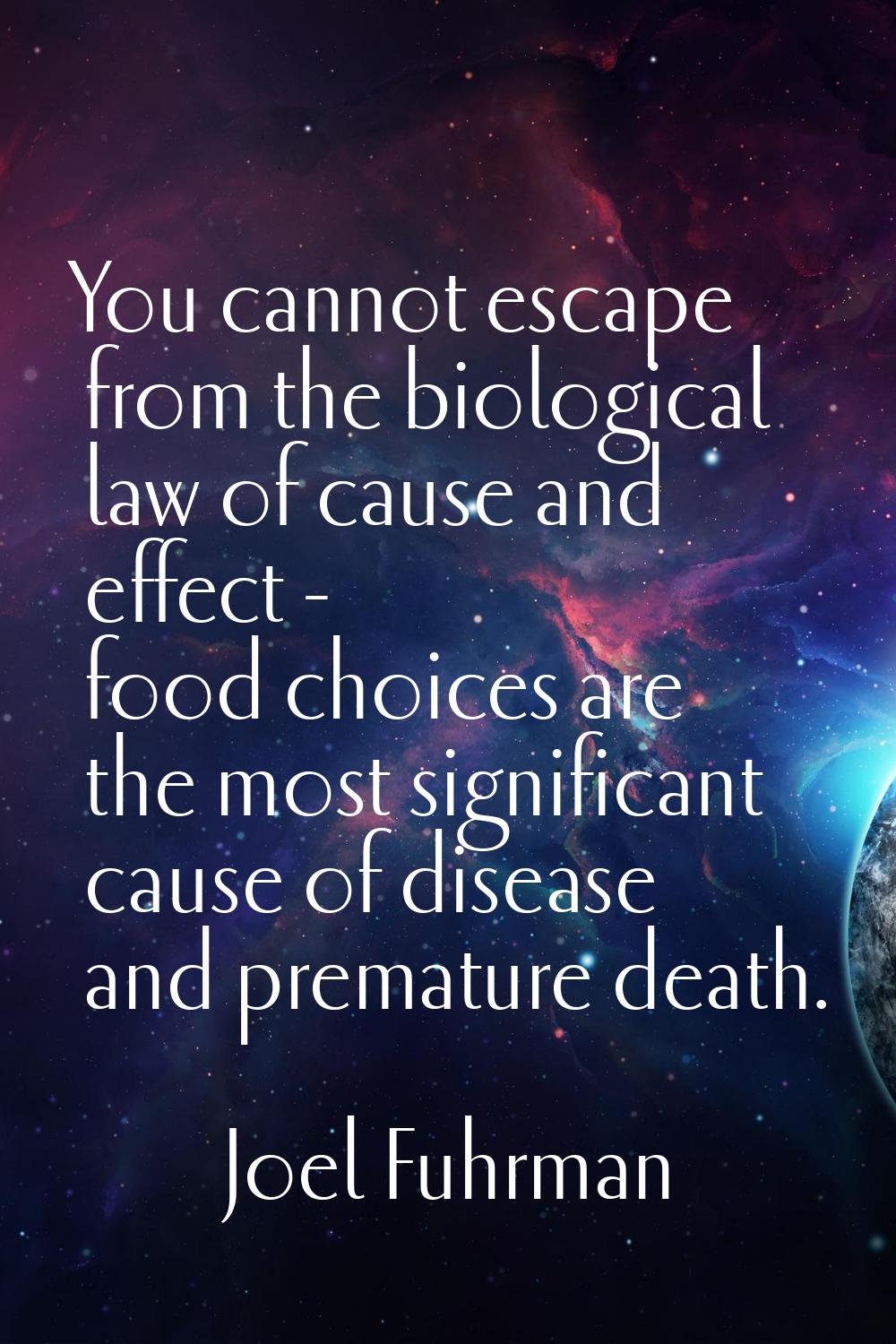 You cannot escape from the biological law of cause and effect - food choices are the most significa