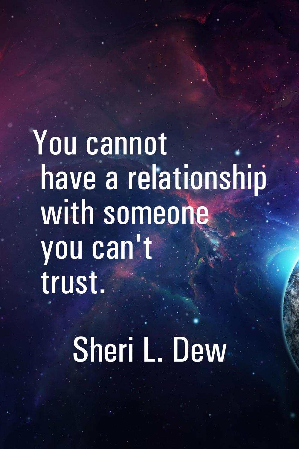 You cannot have a relationship with someone you can't trust.