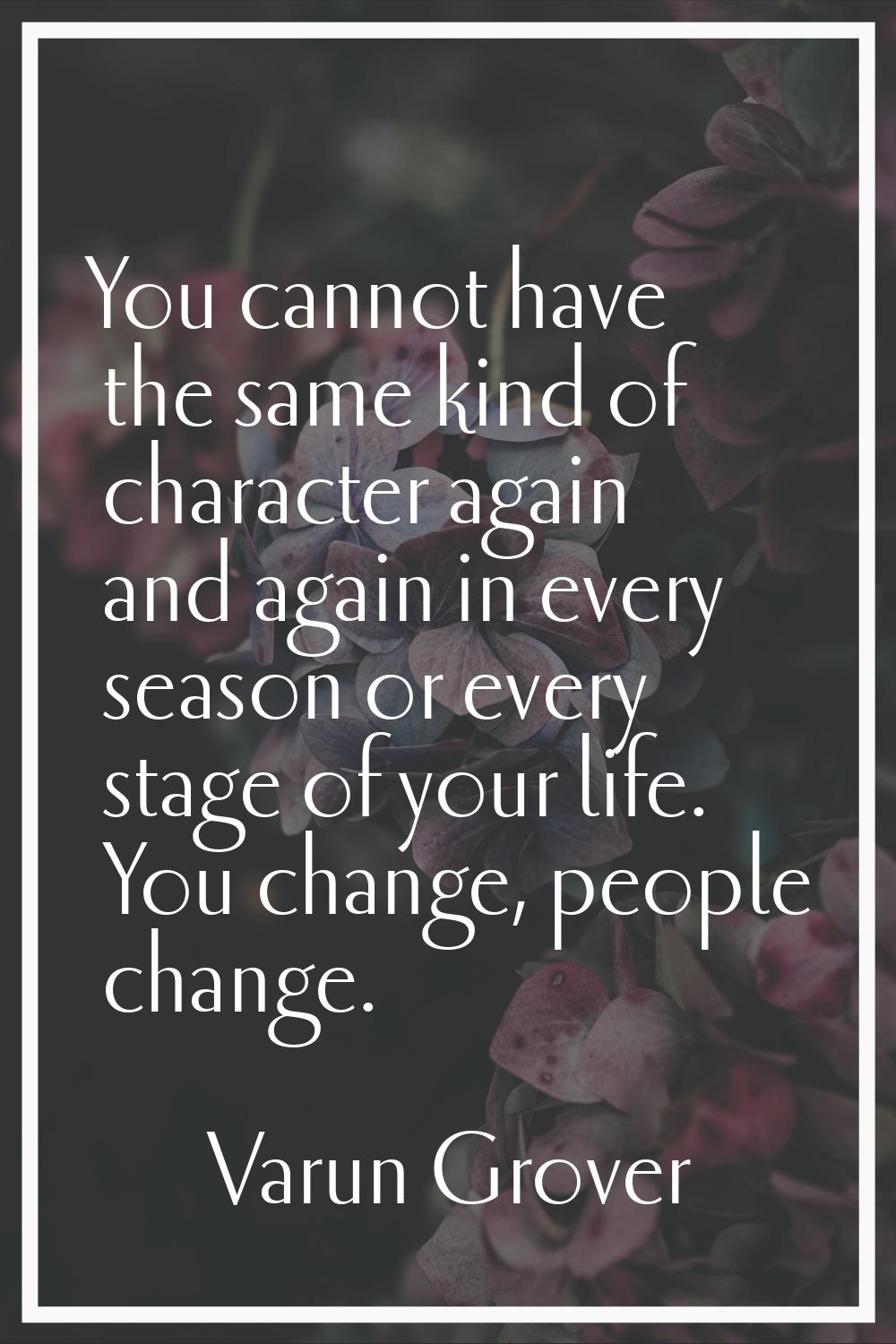 You cannot have the same kind of character again and again in every season or every stage of your l