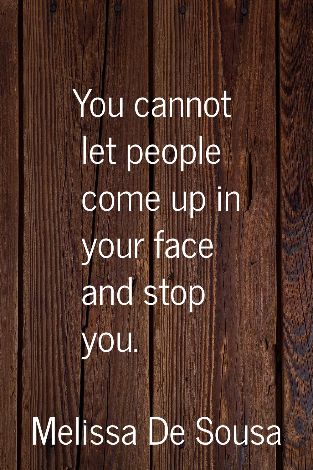 You cannot let people come up in your face and stop you.