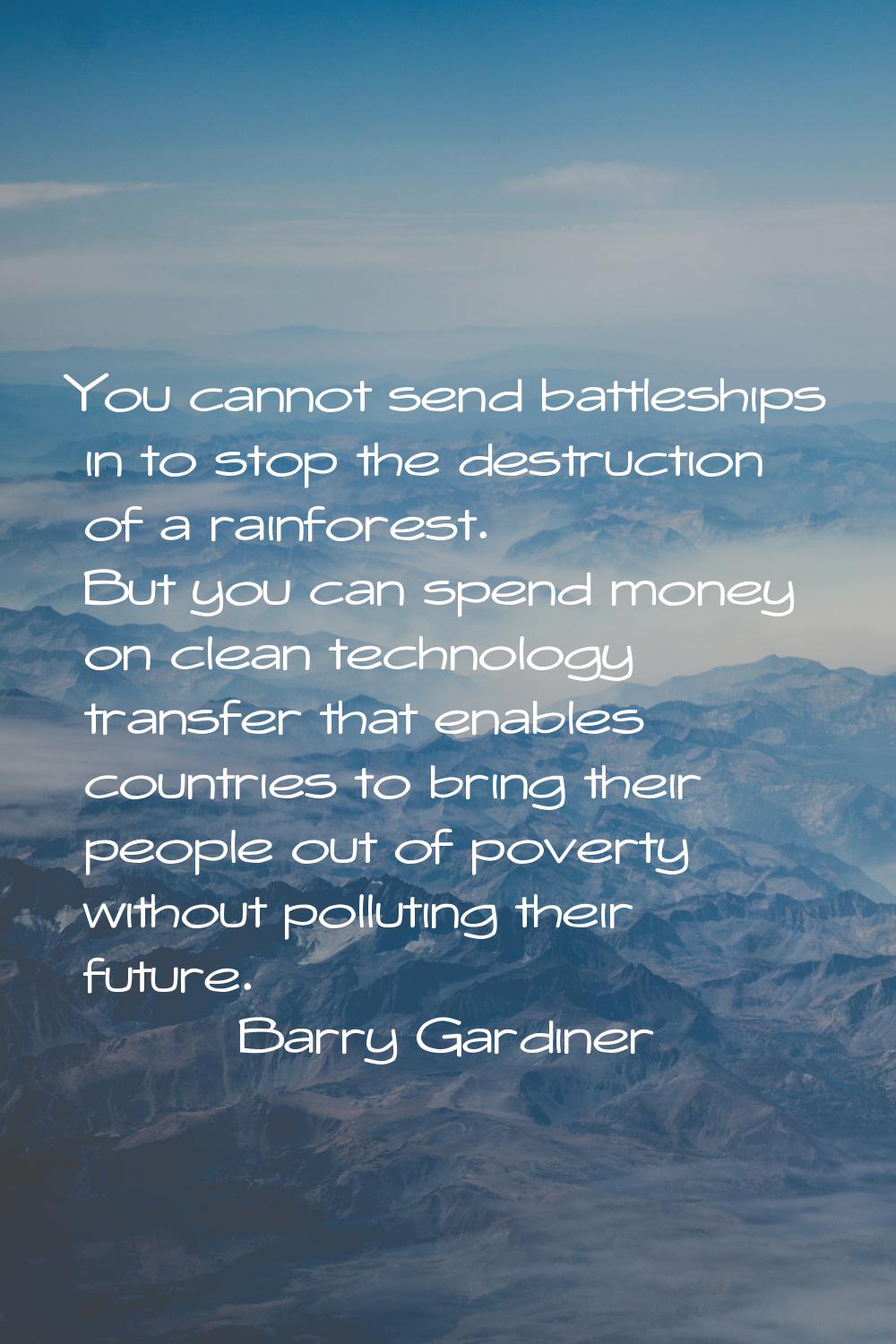 You cannot send battleships in to stop the destruction of a rainforest. But you can spend money on 