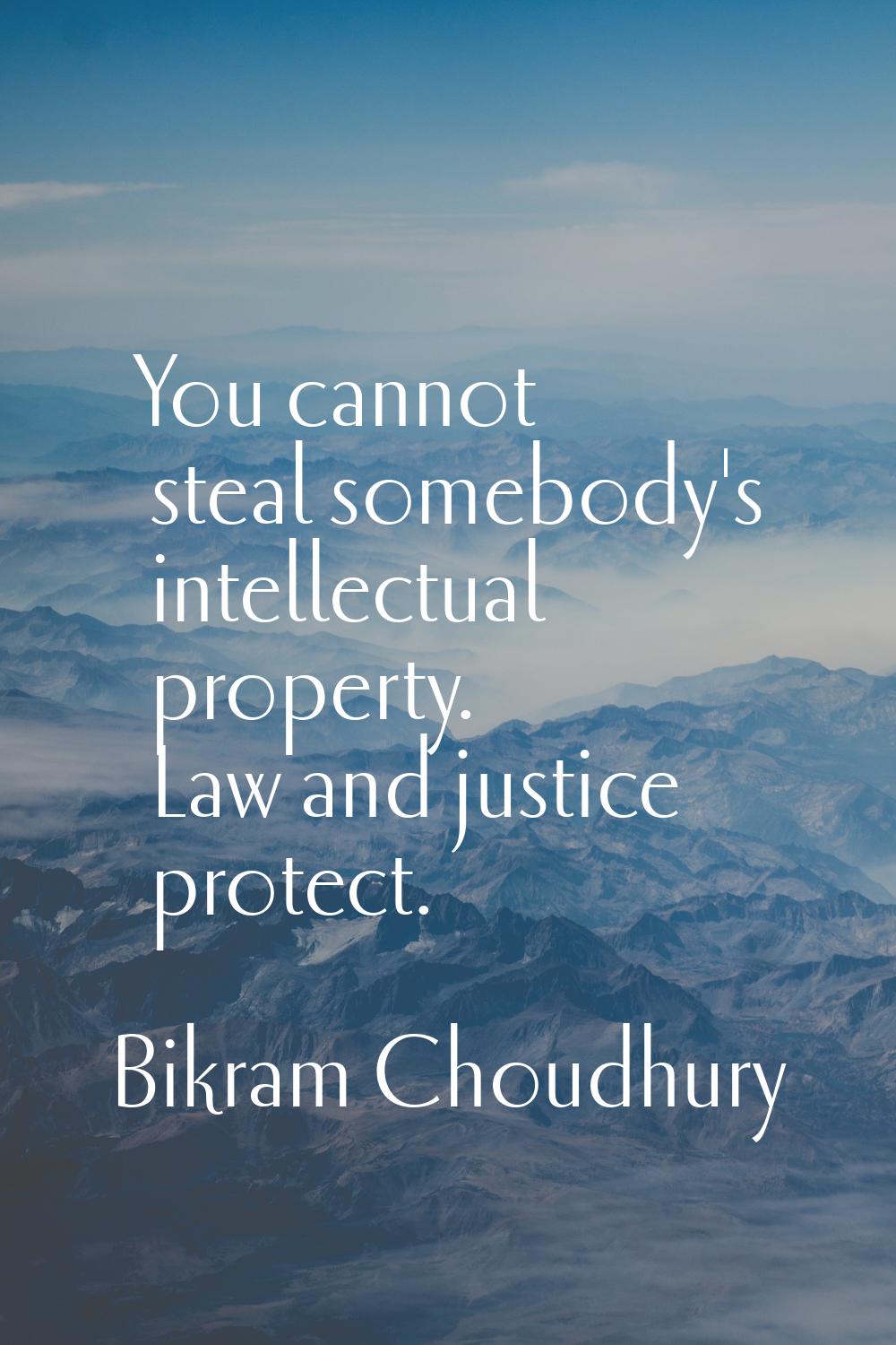 You cannot steal somebody's intellectual property. Law and justice protect.