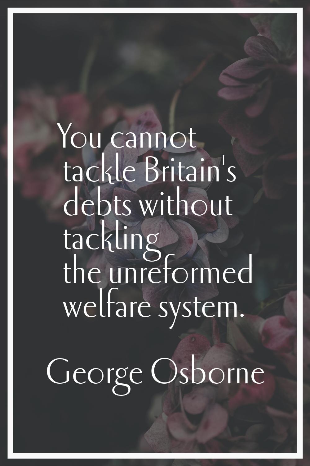 You cannot tackle Britain's debts without tackling the unreformed welfare system.