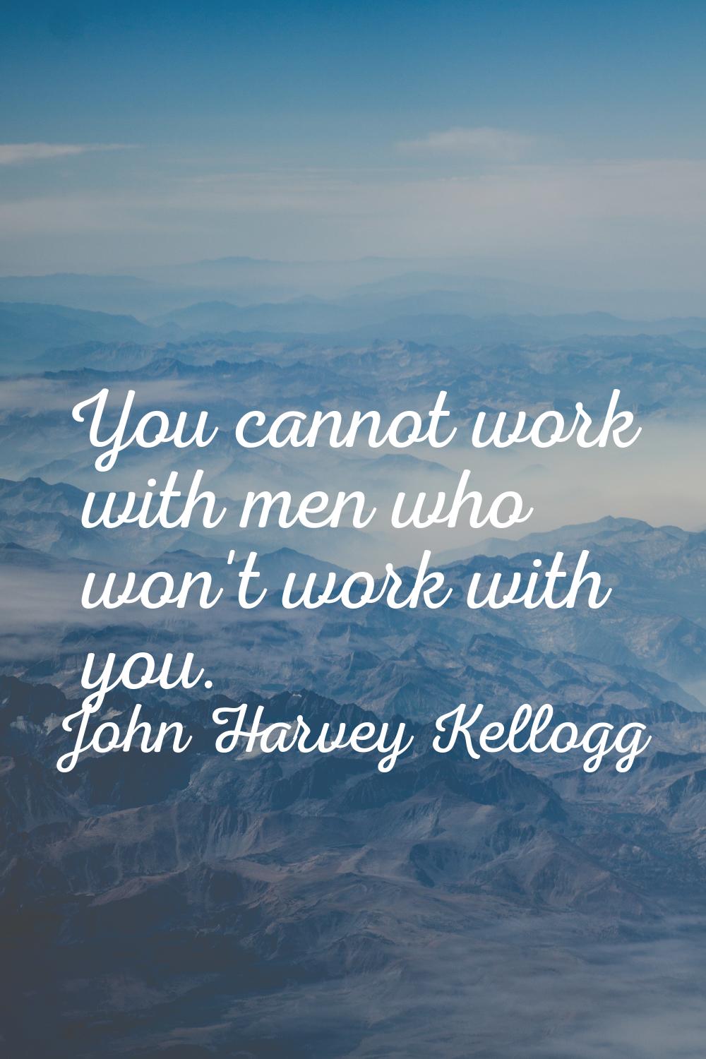 You cannot work with men who won't work with you.