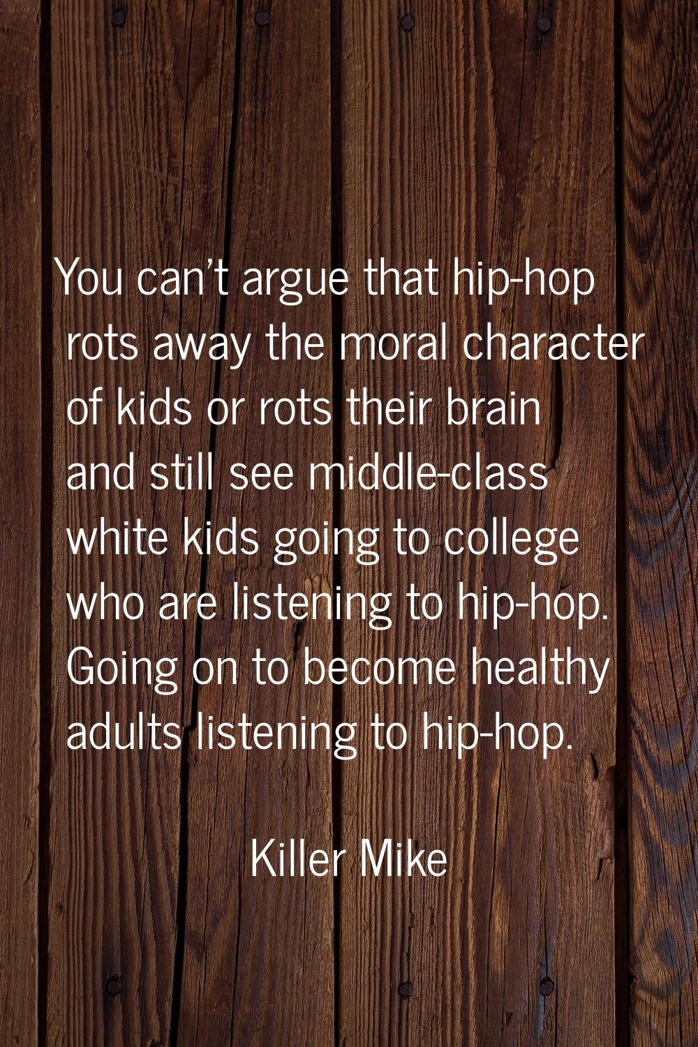 You can't argue that hip-hop rots away the moral character of kids or rots their brain and still se