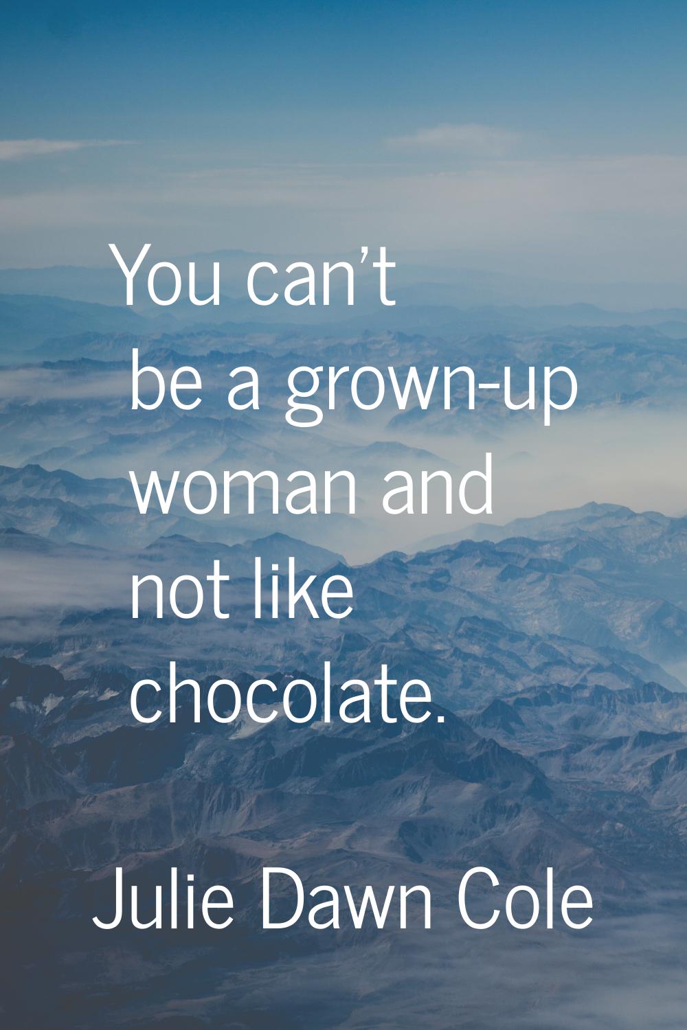 You can't be a grown-up woman and not like chocolate.
