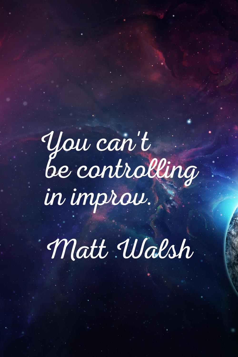 You can't be controlling in improv.
