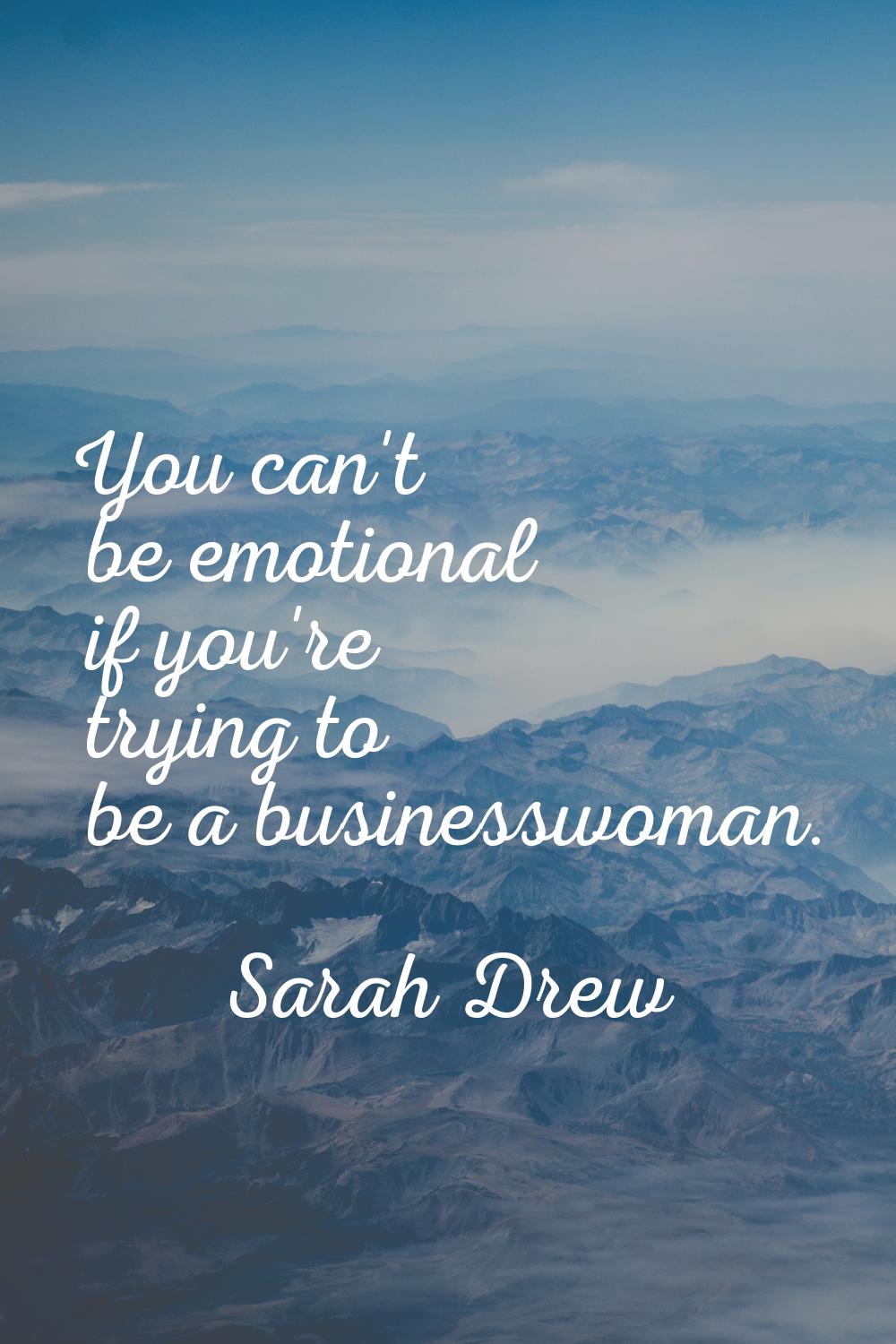 You can't be emotional if you're trying to be a businesswoman.