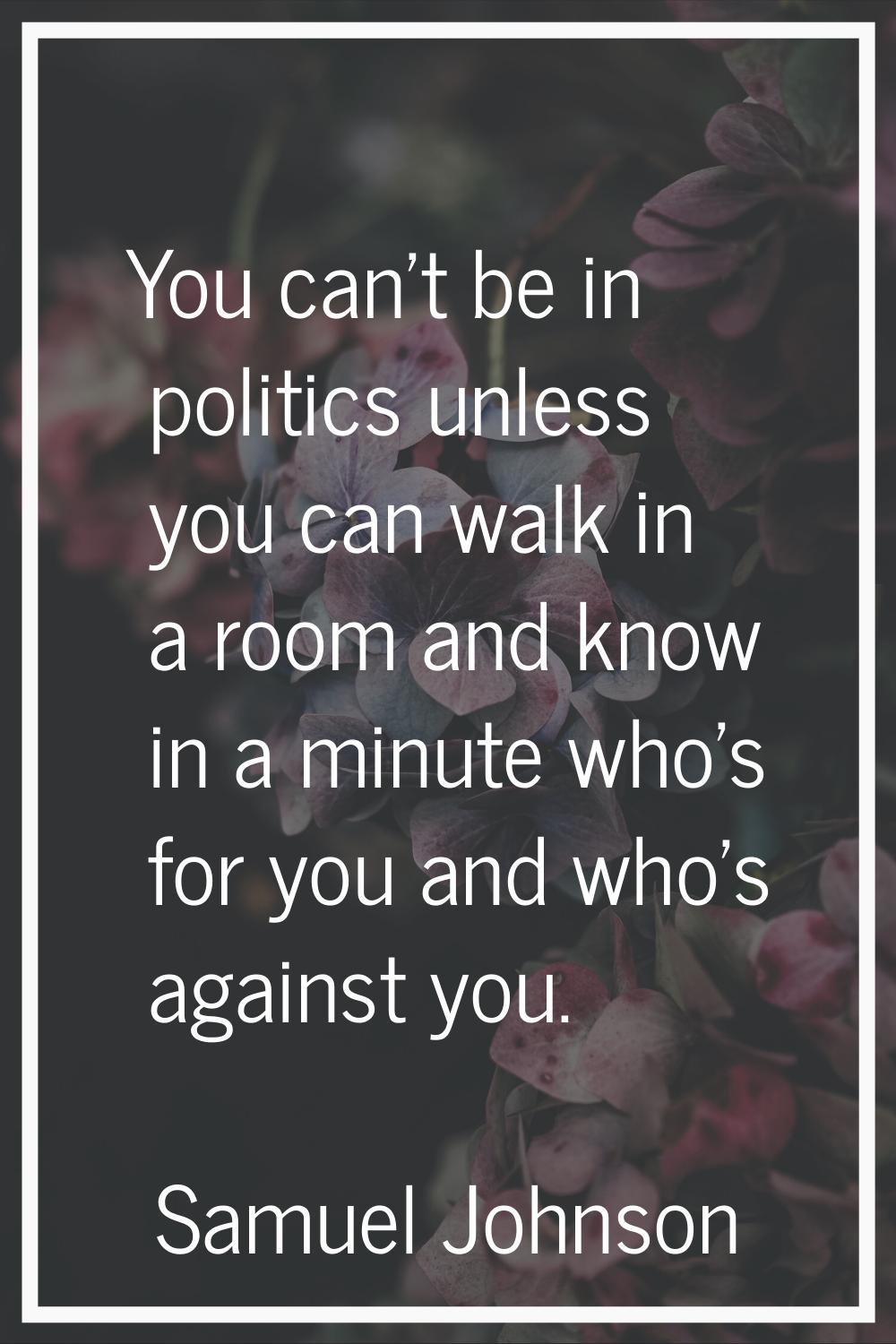 You can't be in politics unless you can walk in a room and know in a minute who's for you and who's