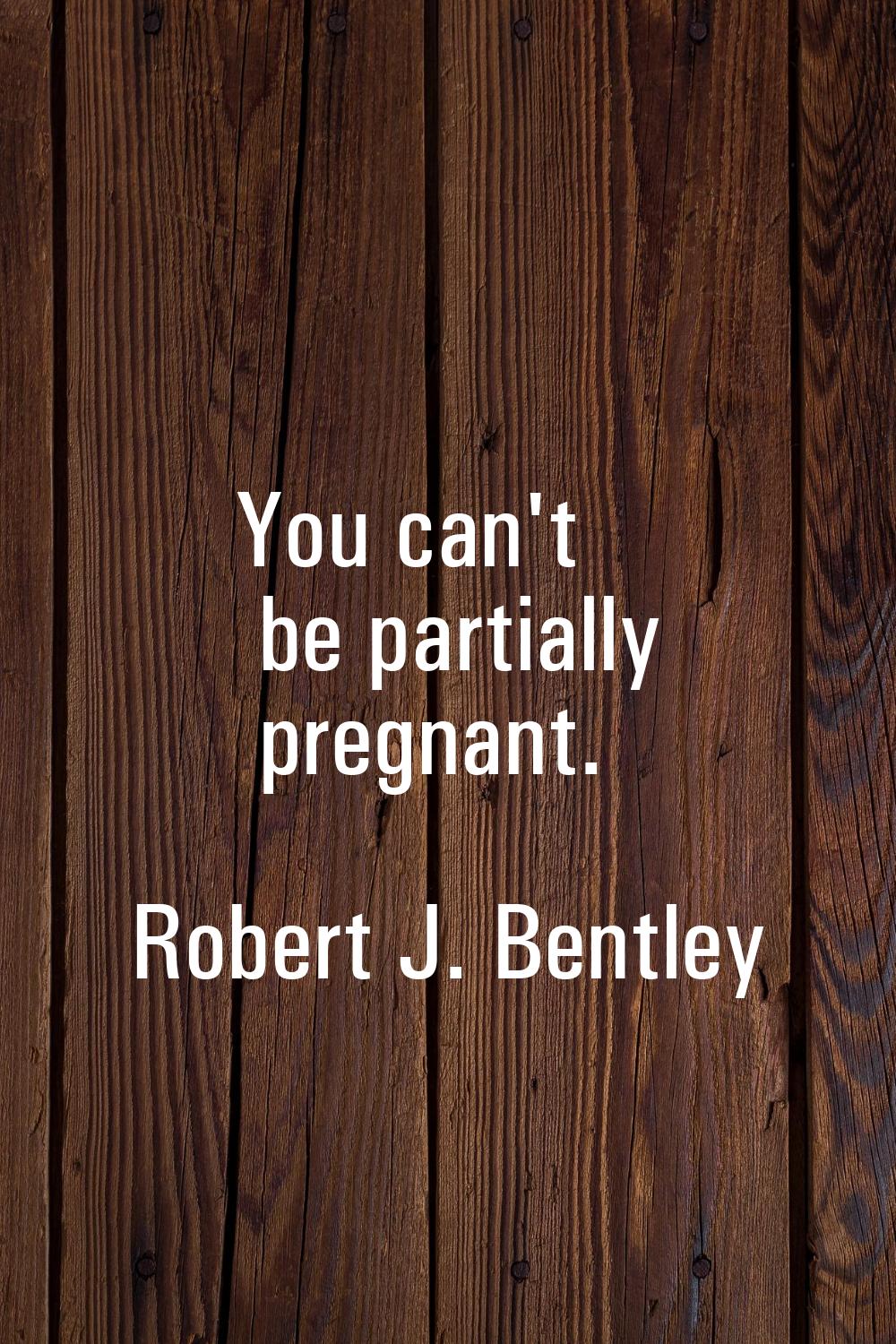 You can't be partially pregnant.
