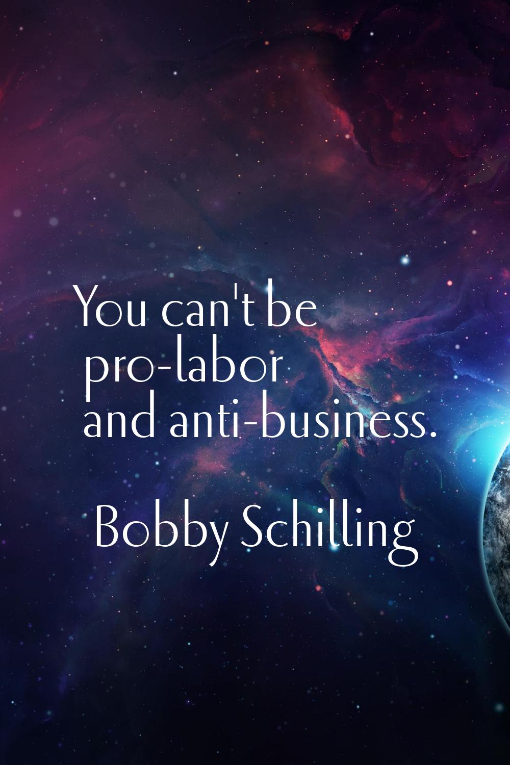 You can't be pro-labor and anti-business.