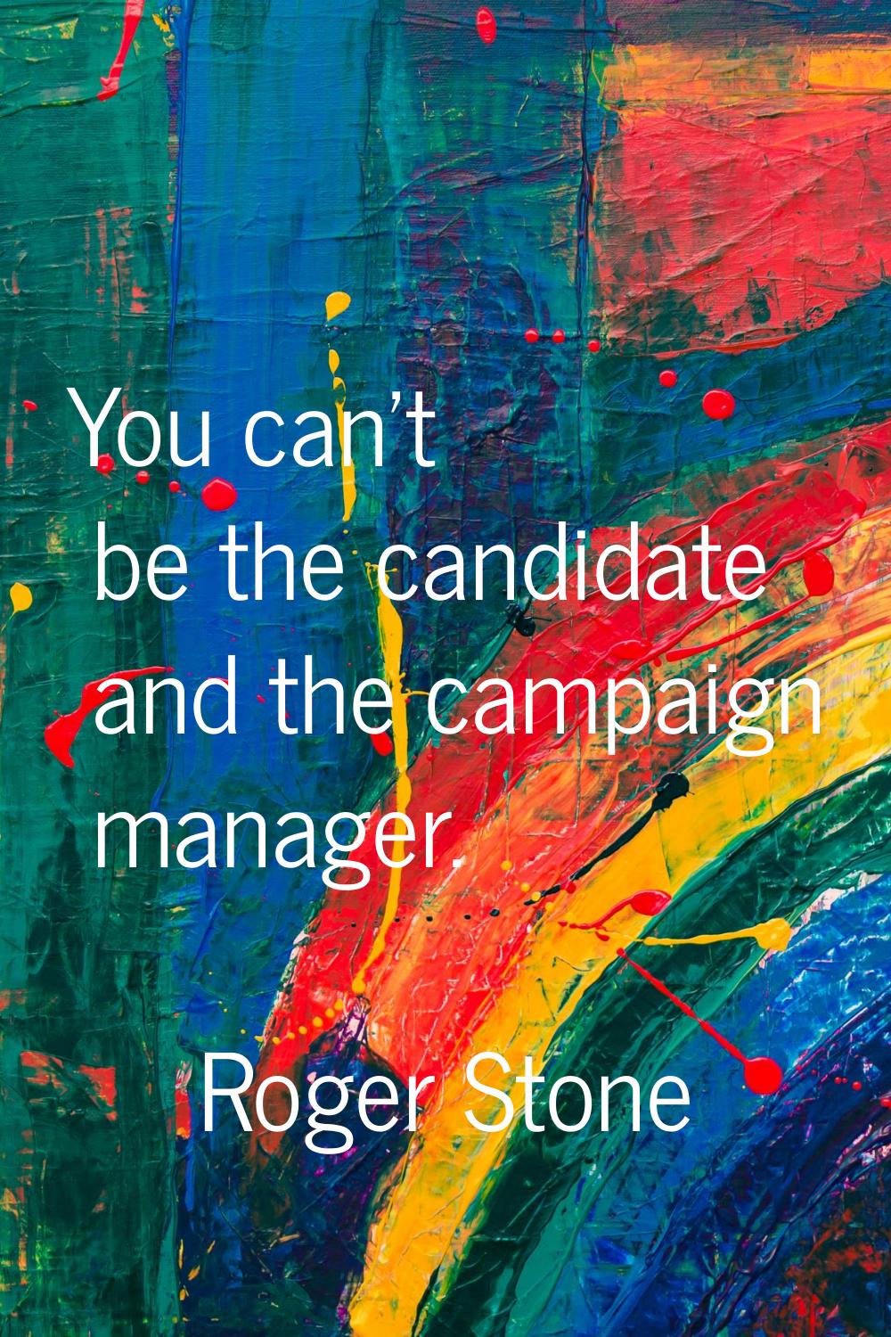 You can't be the candidate and the campaign manager.