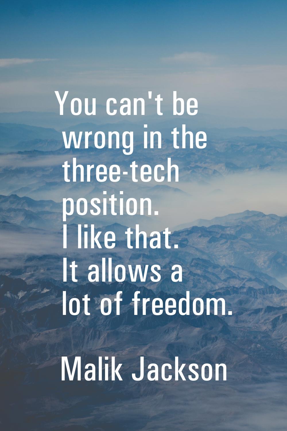 You can't be wrong in the three-tech position. I like that. It allows a lot of freedom.