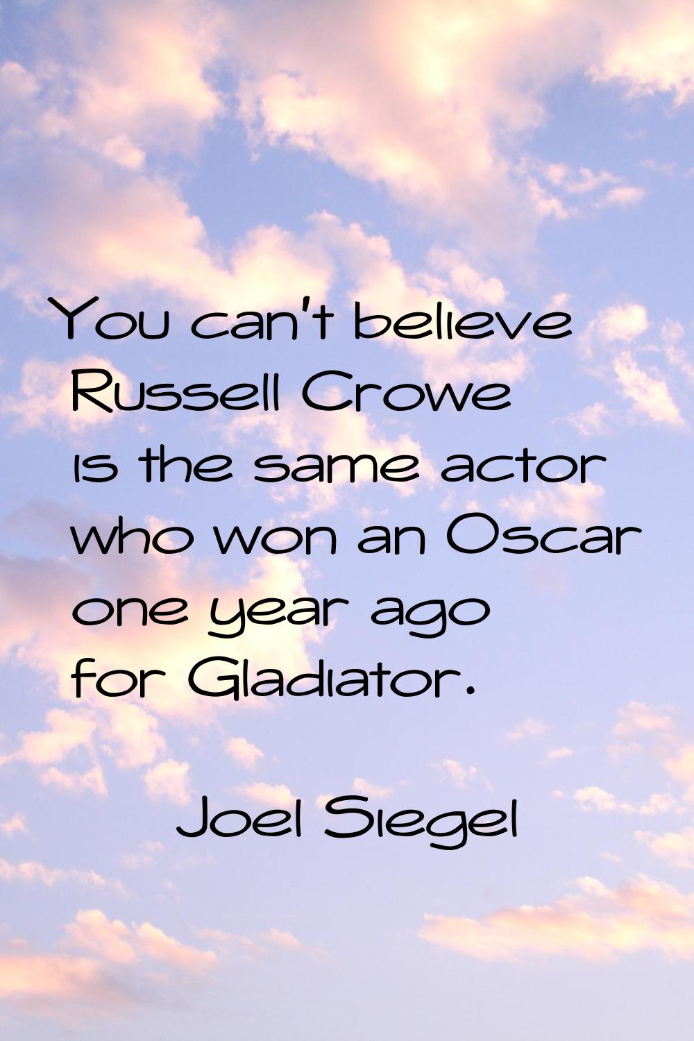 You can't believe Russell Crowe is the same actor who won an Oscar one year ago for Gladiator.